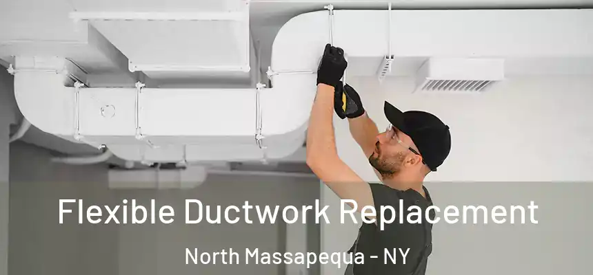  Flexible Ductwork Replacement North Massapequa - NY