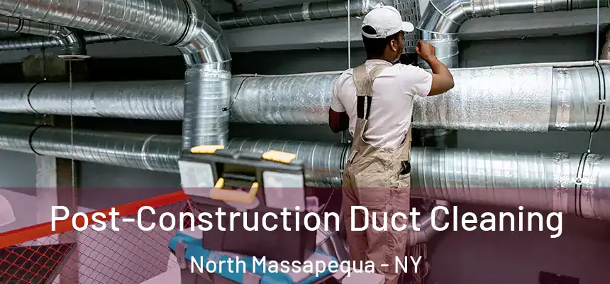 Post-Construction Duct Cleaning North Massapequa - NY